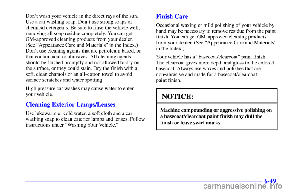 CHEVROLET MALIBU 2000 5.G Owners Manual 6-49
Dont wash your vehicle in the direct rays of the sun.
Use a car washing soap. Dont use strong soaps or
chemical detergents. Be sure to rinse the vehicle well,
removing all soap residue complete