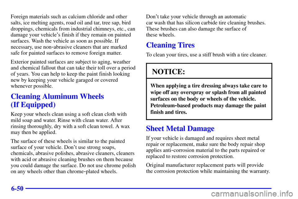 CHEVROLET MALIBU 2000 5.G Owners Manual 6-50
Foreign materials such as calcium chloride and other
salts, ice melting agents, road oil and tar, tree sap, bird
droppings, chemicals from industrial chimneys, etc., can
damage your vehicles fin