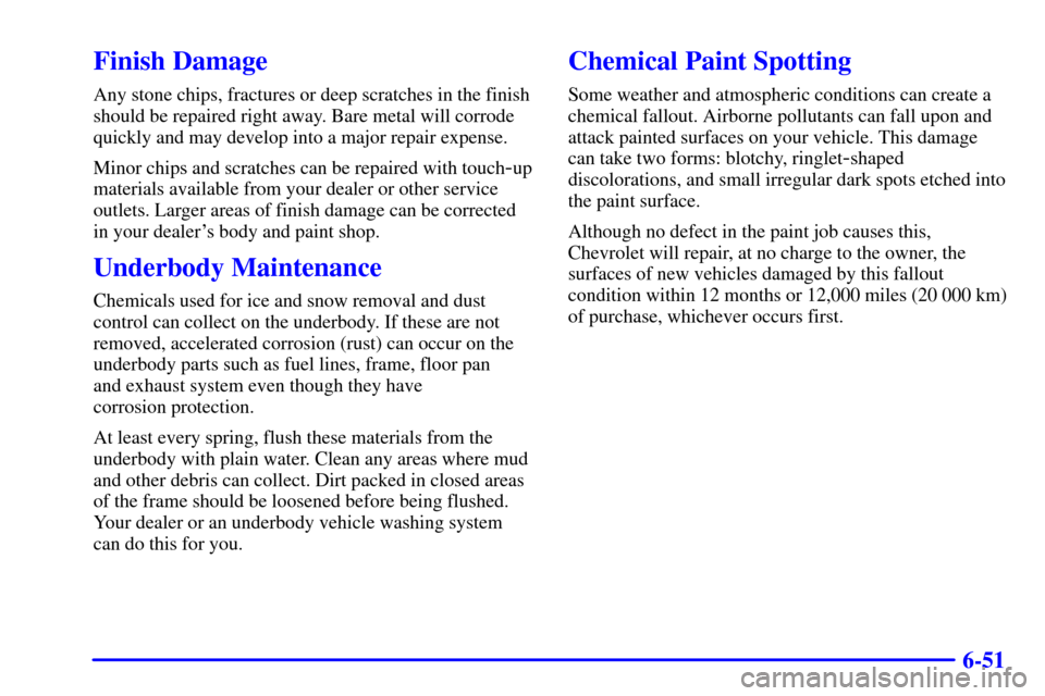 CHEVROLET MALIBU 2000 5.G Owners Manual 6-51
Finish Damage
Any stone chips, fractures or deep scratches in the finish
should be repaired right away. Bare metal will corrode
quickly and may develop into a major repair expense.
Minor chips an