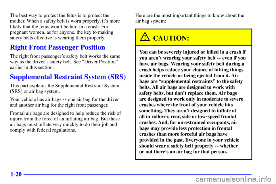 CHEVROLET MALIBU 2000 5.G Owners Manual 1-20
The best way to protect the fetus is to protect the
mother. When a safety belt is worn properly, its more
likely that the fetus wont be hurt in a crash. For
pregnant women, as for anyone, the k
