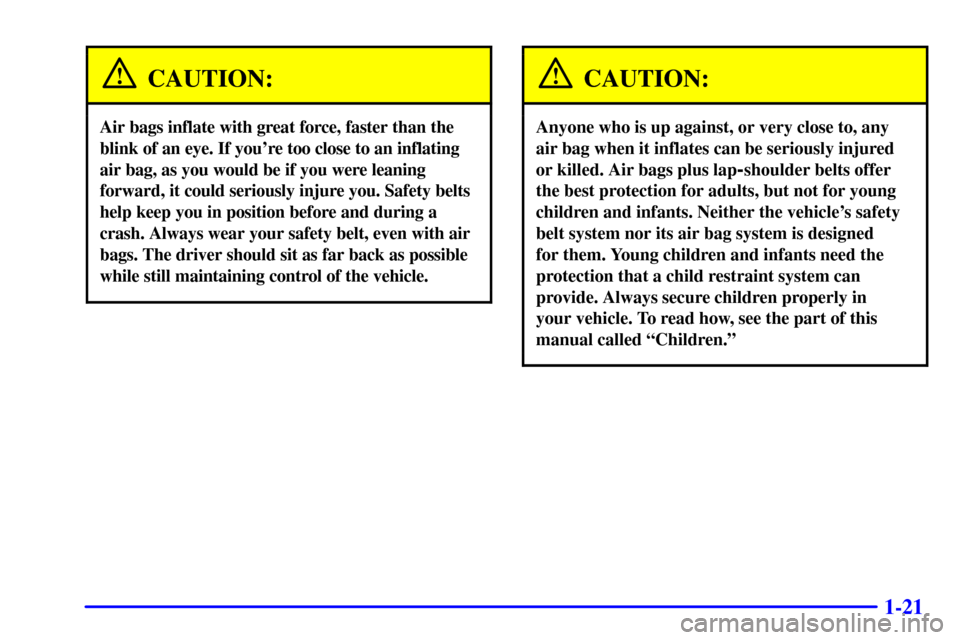 CHEVROLET MALIBU 2000 5.G Owners Manual 1-21
CAUTION:
Air bags inflate with great force, faster than the
blink of an eye. If youre too close to an inflating
air bag, as you would be if you were leaning
forward, it could seriously injure yo