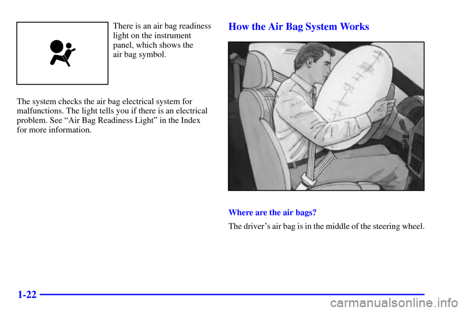 CHEVROLET MALIBU 2000 5.G Owners Manual 1-22
There is an air bag readiness
light on the instrument
panel, which shows the 
air bag symbol.
The system checks the air bag electrical system for
malfunctions. The light tells you if there is an 