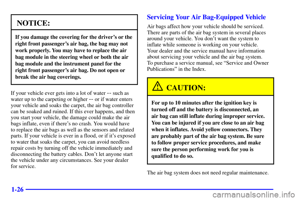 CHEVROLET MALIBU 2000 5.G Owners Manual 1-26
NOTICE:
If you damage the covering for the drivers or the
right front passengers air bag, the bag may not
work properly. You may have to replace the air
bag module in the steering wheel or both