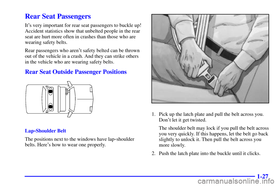 CHEVROLET MALIBU 2000 5.G Owners Manual 1-27
Rear Seat Passengers
Its very important for rear seat passengers to buckle up!
Accident statistics show that unbelted people in the rear
seat are hurt more often in crashes than those who are
we