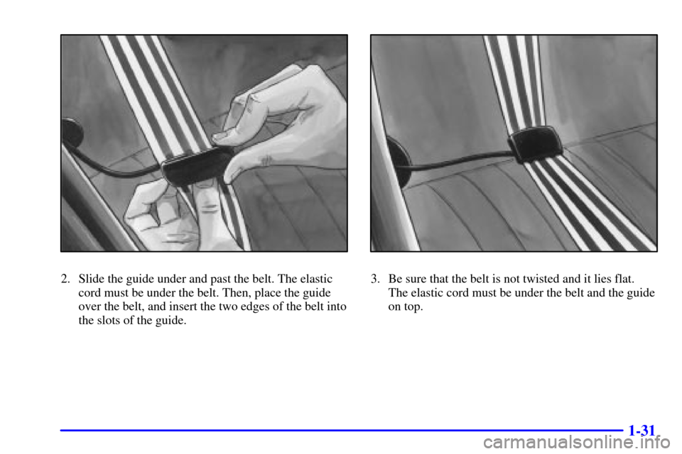 CHEVROLET MALIBU 2000 5.G Owners Manual 1-31
2. Slide the guide under and past the belt. The elastic
cord must be under the belt. Then, place the guide
over the belt, and insert the two edges of the belt into
the slots of the guide.3. Be su