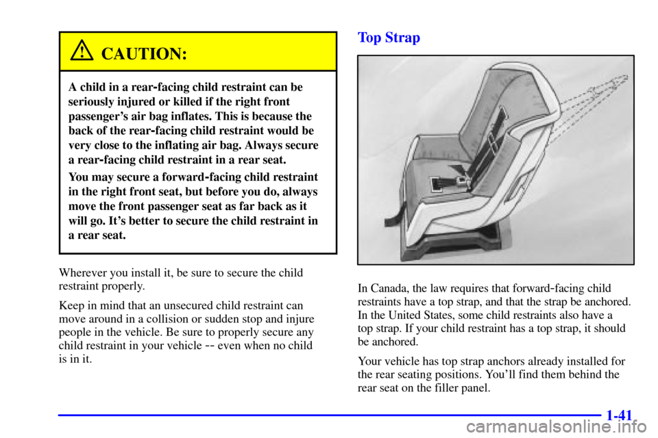 CHEVROLET MALIBU 2000 5.G Owners Manual 1-41
CAUTION:
A child in a rear-facing child restraint can be
seriously injured or killed if the right front
passengers air bag inflates. This is because the
back of the rear
-facing child restraint 