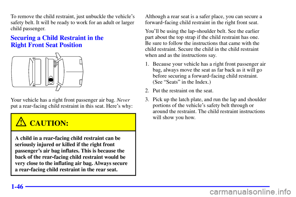 CHEVROLET MALIBU 2000 5.G Owners Manual 1-46
To remove the child restraint, just unbuckle the vehicles
safety belt. It will be ready to work for an adult or larger
child passenger.
Securing a Child Restraint in the 
Right Front Seat Positi