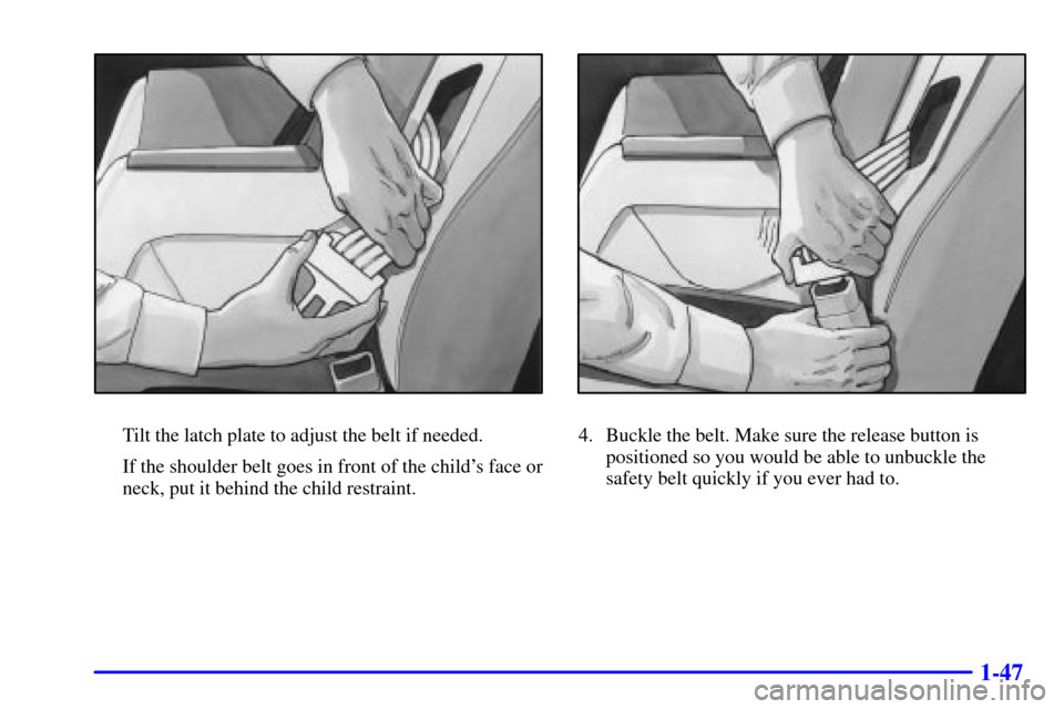 CHEVROLET MALIBU 2000 5.G Owners Manual 1-47
Tilt the latch plate to adjust the belt if needed.
If the shoulder belt goes in front of the childs face or
neck, put it behind the child restraint.4. Buckle the belt. Make sure the release butt