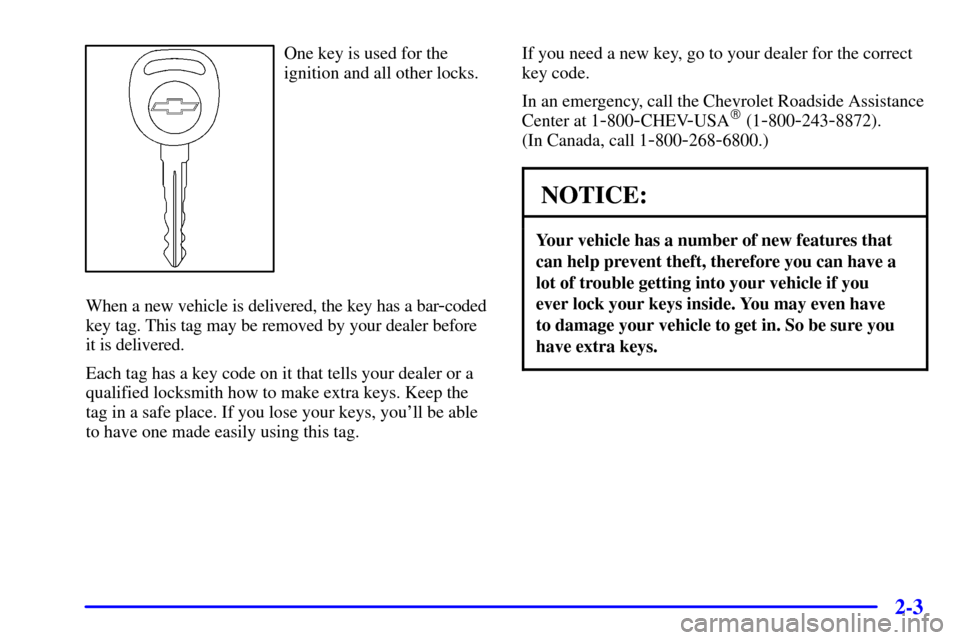 CHEVROLET MALIBU 2000 5.G Owners Manual 2-3
One key is used for the
ignition and all other locks.
When a new vehicle is delivered, the key has a bar
-coded
key tag. This tag may be removed by your dealer before
it is delivered.
Each tag has