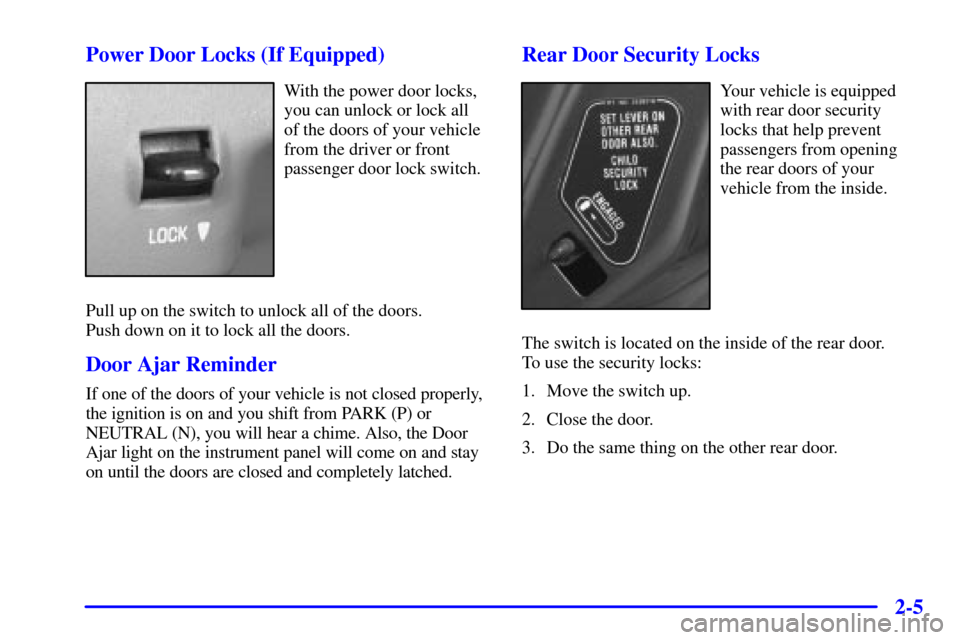 CHEVROLET MALIBU 2000 5.G Owners Manual 2-5 Power Door Locks (If Equipped)
With the power door locks,
you can unlock or lock all
of the doors of your vehicle
from the driver or front
passenger door lock switch.
Pull up on the switch to unlo