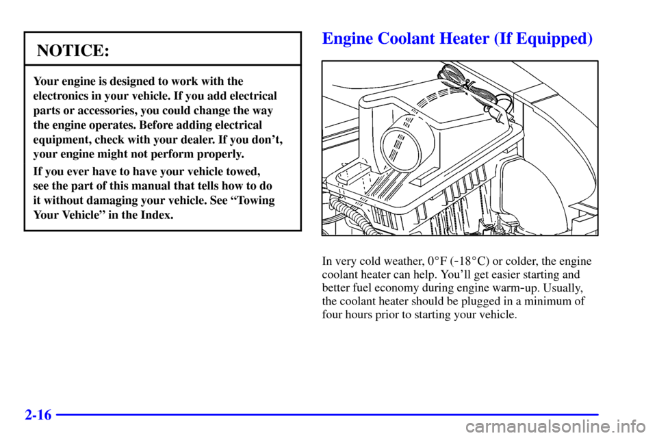 CHEVROLET MALIBU 2000 5.G Owners Manual 2-16
NOTICE:
Your engine is designed to work with the
electronics in your vehicle. If you add electrical
parts or accessories, you could change the way
the engine operates. Before adding electrical
eq