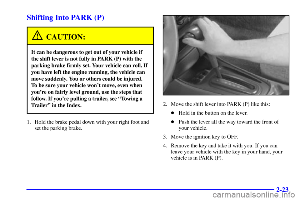 CHEVROLET MALIBU 2000 5.G Owners Manual 2-23
Shifting Into PARK (P)
CAUTION:
It can be dangerous to get out of your vehicle if
the shift lever is not fully in PARK (P) with the
parking brake firmly set. Your vehicle can roll. If
you have le