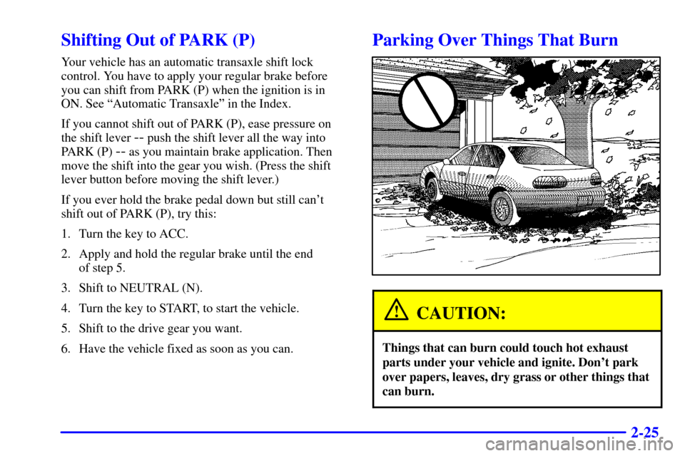 CHEVROLET MALIBU 2000 5.G Owners Manual 2-25
Shifting Out of PARK (P)
Your vehicle has an automatic transaxle shift lock
control. You have to apply your regular brake before
you can shift from PARK (P) when the ignition is in
ON. See ªAuto