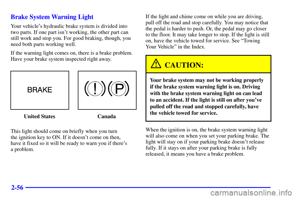 CHEVROLET MALIBU 2001 5.G Owners Manual 2-56 Brake System Warning Light
Your vehicles hydraulic brake system is divided into
two parts. If one part isnt working, the other part can
still work and stop you. For good braking, though, you
ne CHEVROLET MALIBU 2001 5.G Owners Manual 2-56 Brake System Warning Light
Your vehicles hydraulic brake system is divided into
two parts. If one part isnt working, the other part can
still work and stop you. For good braking, though, you
ne