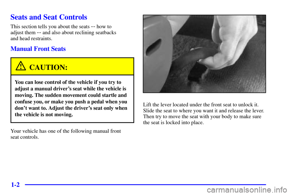 CHEVROLET MALIBU 2001 5.G Owners Manual 1-2
Seats and Seat Controls
This section tells you about the seats -- how to 
adjust them 
-- and also about reclining seatbacks 
and head restraints.
Manual Front Seats
CAUTION:
You can lose control 