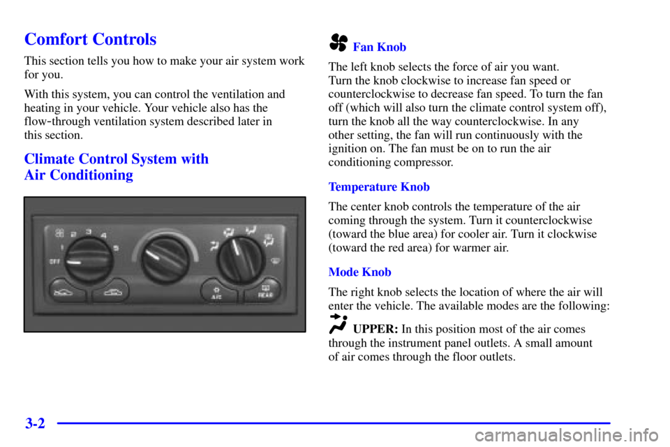CHEVROLET MALIBU 2001 5.G Owners Manual 3-2
Comfort Controls
This section tells you how to make your air system work
for you.
With this system, you can control the ventilation and
heating in your vehicle. Your vehicle also has the
flow
-thr CHEVROLET MALIBU 2001 5.G Owners Manual 3-2
Comfort Controls
This section tells you how to make your air system work
for you.
With this system, you can control the ventilation and
heating in your vehicle. Your vehicle also has the
flow
-thr