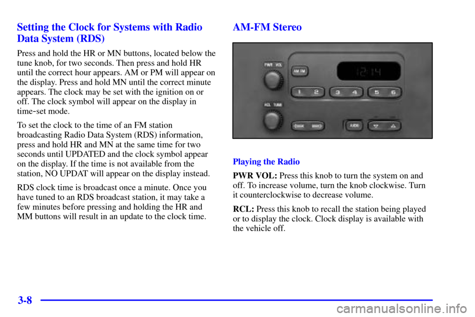CHEVROLET MALIBU 2001 5.G Owners Manual 3-8 Setting the Clock for Systems with Radio
Data System (RDS)
Press and hold the HR or MN buttons, located below the
tune knob, for two seconds. Then press and hold HR
until the correct hour appears. CHEVROLET MALIBU 2001 5.G Owners Manual 3-8 Setting the Clock for Systems with Radio
Data System (RDS)
Press and hold the HR or MN buttons, located below the
tune knob, for two seconds. Then press and hold HR
until the correct hour appears.