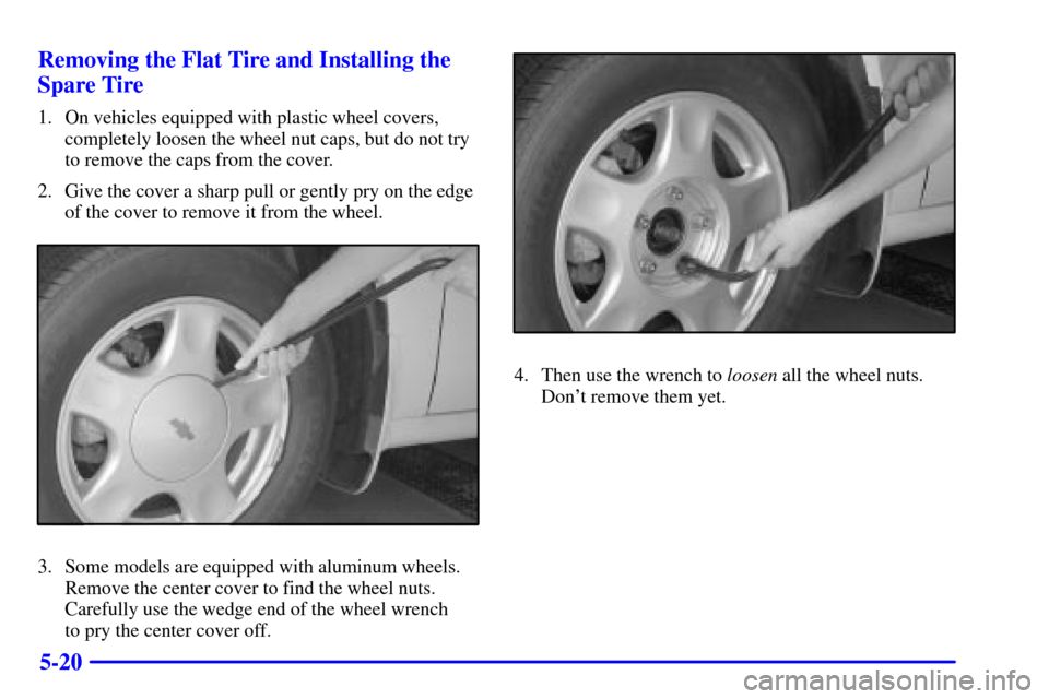 CHEVROLET MALIBU 2001 5.G Owners Manual 5-20 Removing the Flat Tire and Installing the
Spare Tire
1. On vehicles equipped with plastic wheel covers,
completely loosen the wheel nut caps, but do not try
to remove the caps from the cover.
2. 