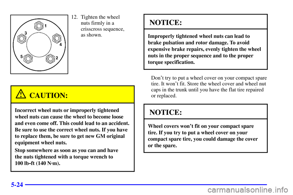 CHEVROLET MALIBU 2001 5.G Owners Manual 5-24
12. Tighten the wheel
nuts firmly in a
crisscross sequence,
as shown.
CAUTION:
Incorrect wheel nuts or improperly tightened
wheel nuts can cause the wheel to become loose
and even come off. This CHEVROLET MALIBU 2001 5.G Owners Manual 5-24
12. Tighten the wheel
nuts firmly in a
crisscross sequence,
as shown.
CAUTION:
Incorrect wheel nuts or improperly tightened
wheel nuts can cause the wheel to become loose
and even come off. This