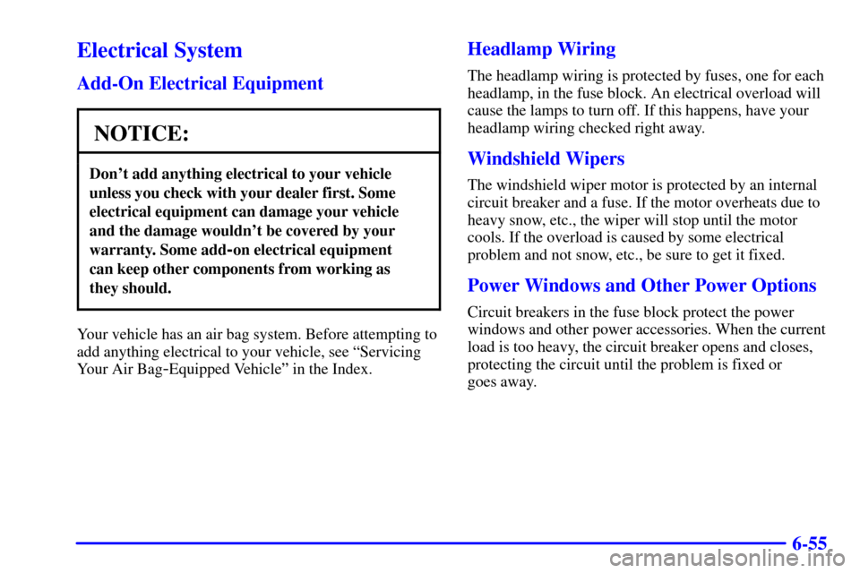 CHEVROLET MALIBU 2001 5.G Owners Manual 6-55
Electrical System
Add-On Electrical Equipment
NOTICE:
Dont add anything electrical to your vehicle
unless you check with your dealer first. Some
electrical equipment can damage your vehicle
and 