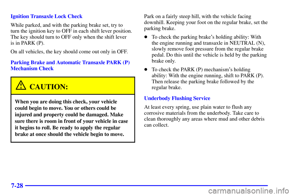 CHEVROLET MALIBU 2001 5.G Owners Manual 7-28
Ignition Transaxle Lock Check
While parked, and with the parking brake set, try to
turn the ignition key to OFF in each shift lever position.
The key should turn to OFF only when the shift lever CHEVROLET MALIBU 2001 5.G Owners Manual 7-28
Ignition Transaxle Lock Check
While parked, and with the parking brake set, try to
turn the ignition key to OFF in each shift lever position.
The key should turn to OFF only when the shift lever
