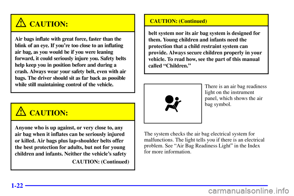 CHEVROLET MALIBU 2001 5.G Owners Manual 1-22
CAUTION:
Air bags inflate with great force, faster than the
blink of an eye. If youre too close to an inflating
air bag, as you would be if you were leaning
forward, it could seriously injure yo CHEVROLET MALIBU 2001 5.G Owners Manual 1-22
CAUTION:
Air bags inflate with great force, faster than the
blink of an eye. If youre too close to an inflating
air bag, as you would be if you were leaning
forward, it could seriously injure yo