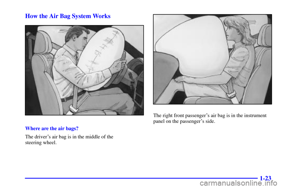 CHEVROLET MALIBU 2001 5.G Owners Manual 1-23 How the Air Bag System Works
Where are the air bags?
The drivers air bag is in the middle of the 
steering wheel.
The right front passengers air bag is in the instrument
panel on the passenger