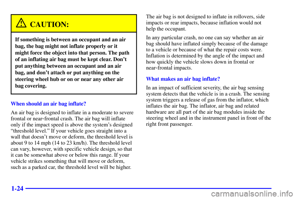 CHEVROLET MALIBU 2001 5.G Owners Manual 1-24
CAUTION:
If something is between an occupant and an air
bag, the bag might not inflate properly or it
might force the object into that person. The path
of an inflating air bag must be kept clear. CHEVROLET MALIBU 2001 5.G Owners Manual 1-24
CAUTION:
If something is between an occupant and an air
bag, the bag might not inflate properly or it
might force the object into that person. The path
of an inflating air bag must be kept clear.