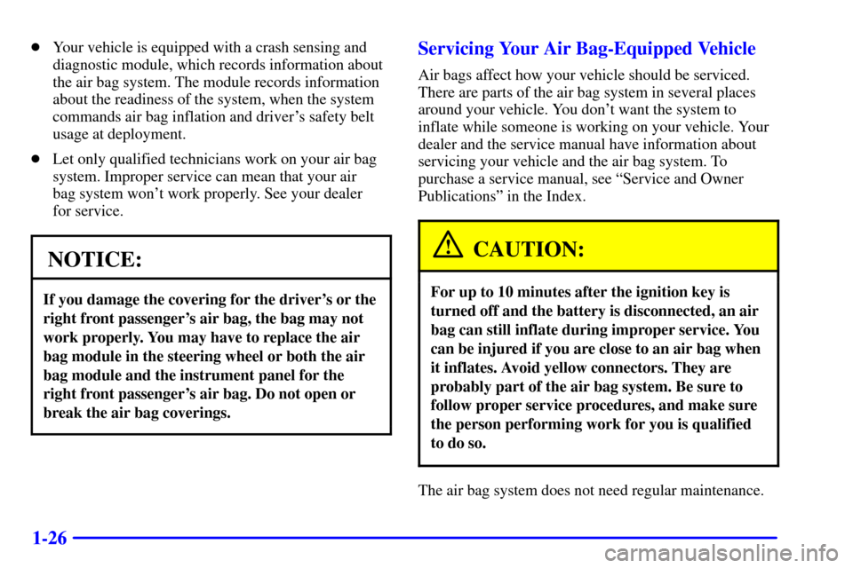 CHEVROLET MALIBU 2001 5.G Owners Manual 1-26
Your vehicle is equipped with a crash sensing and
diagnostic module, which records information about
the air bag system. The module records information
about the readiness of the system, when th CHEVROLET MALIBU 2001 5.G Owners Manual 1-26
Your vehicle is equipped with a crash sensing and
diagnostic module, which records information about
the air bag system. The module records information
about the readiness of the system, when th