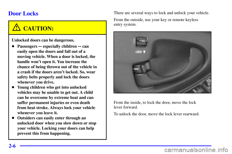 CHEVROLET MALIBU 2001 5.G Owners Manual 2-6
Door Locks
CAUTION:
Unlocked doors can be dangerous.
Passengers -- especially children -- can
easily open the doors and fall out of a
moving vehicle. When a door is locked, the
handle wont open 