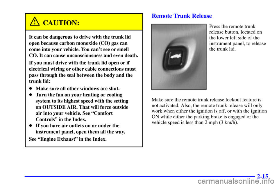 CHEVROLET MALIBU 2001 5.G Owners Manual 2-15
CAUTION:
It can be dangerous to drive with the trunk lid
open because carbon monoxide (CO) gas can
come into your vehicle. You cant see or smell
CO. It can cause unconsciousness and even death.
CHEVROLET MALIBU 2001 5.G Owners Manual 2-15
CAUTION:
It can be dangerous to drive with the trunk lid
open because carbon monoxide (CO) gas can
come into your vehicle. You cant see or smell
CO. It can cause unconsciousness and even death.