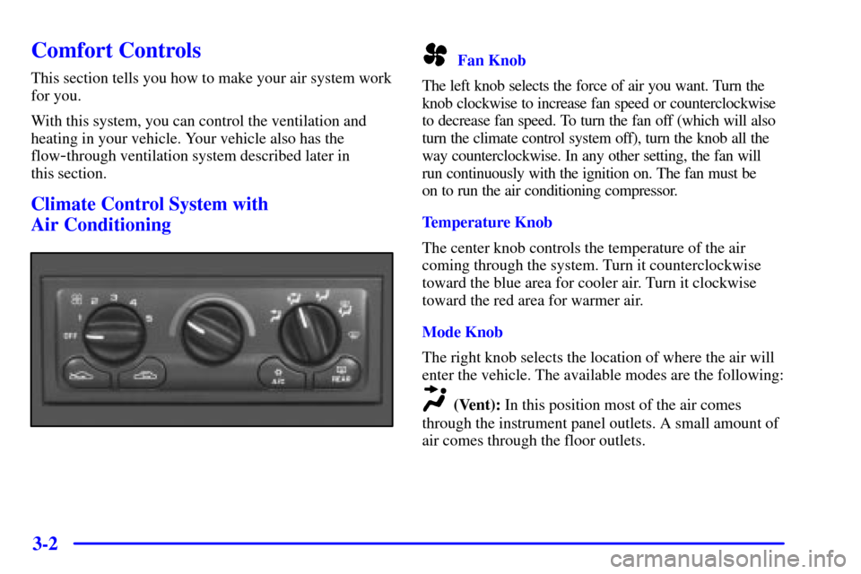 CHEVROLET MALIBU 2002 5.G Owners Manual 3-2
Comfort Controls
This section tells you how to make your air system work
for you.
With this system, you can control the ventilation and
heating in your vehicle. Your vehicle also has the
flow
-thr CHEVROLET MALIBU 2002 5.G Owners Manual 3-2
Comfort Controls
This section tells you how to make your air system work
for you.
With this system, you can control the ventilation and
heating in your vehicle. Your vehicle also has the
flow
-thr
