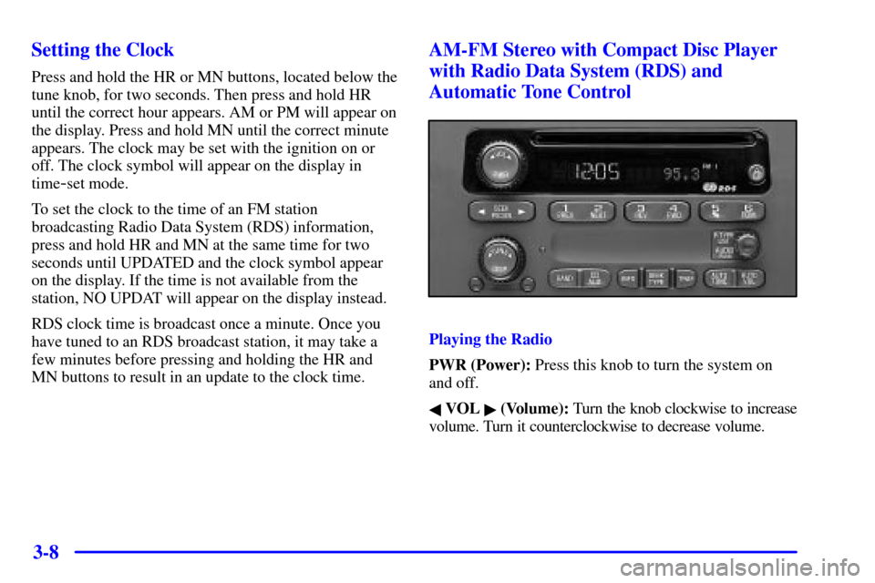 CHEVROLET MALIBU 2002 5.G Owners Manual 3-8 Setting the Clock
Press and hold the HR or MN buttons, located below the
tune knob, for two seconds. Then press and hold HR
until the correct hour appears. AM or PM will appear on
the display. Pre CHEVROLET MALIBU 2002 5.G Owners Manual 3-8 Setting the Clock
Press and hold the HR or MN buttons, located below the
tune knob, for two seconds. Then press and hold HR
until the correct hour appears. AM or PM will appear on
the display. Pre