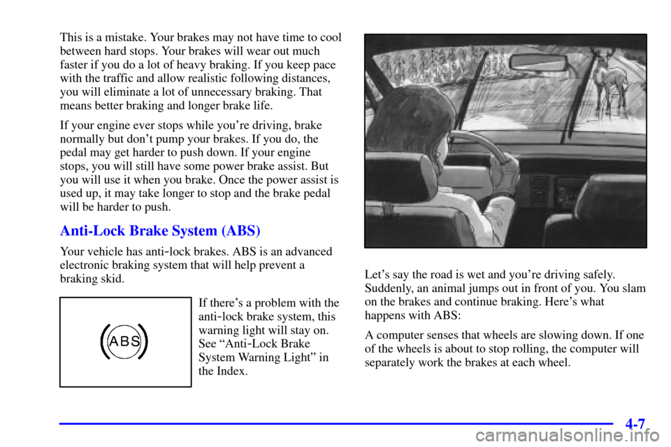 CHEVROLET MALIBU 2002 5.G Owners Manual 4-7
This is a mistake. Your brakes may not have time to cool
between hard stops. Your brakes will wear out much
faster if you do a lot of heavy braking. If you keep pace
with the traffic and allow rea