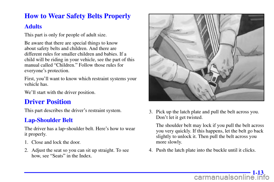 CHEVROLET MALIBU 2002 5.G Owners Manual 1-13
How to Wear Safety Belts Properly
Adults
This part is only for people of adult size.
Be aware that there are special things to know 
about safety belts and children. And there are 
different rule