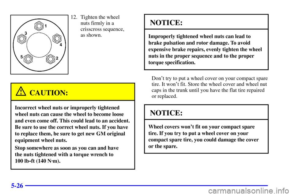 CHEVROLET MALIBU 2002 5.G Owners Manual 5-26
12. Tighten the wheel
nuts firmly in a
crisscross sequence,
as shown.
CAUTION:
Incorrect wheel nuts or improperly tightened
wheel nuts can cause the wheel to become loose
and even come off. This CHEVROLET MALIBU 2002 5.G Owners Manual 5-26
12. Tighten the wheel
nuts firmly in a
crisscross sequence,
as shown.
CAUTION:
Incorrect wheel nuts or improperly tightened
wheel nuts can cause the wheel to become loose
and even come off. This
