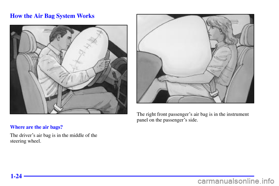CHEVROLET MALIBU 2002 5.G Owners Manual 1-24 How the Air Bag System Works
Where are the air bags?
The drivers air bag is in the middle of the 
steering wheel.
The right front passengers air bag is in the instrument
panel on the passenger