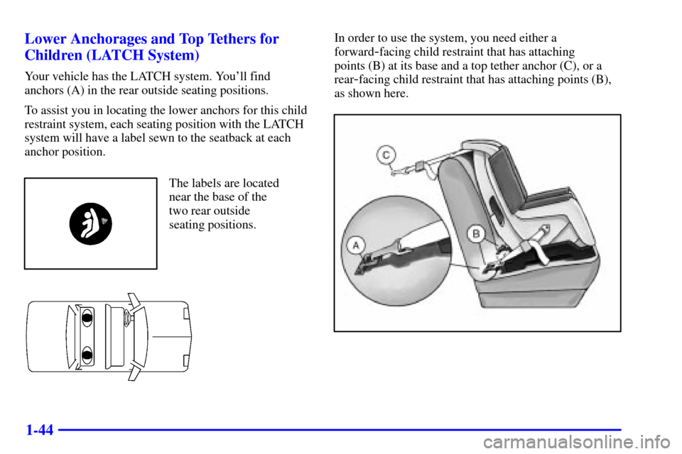 CHEVROLET MALIBU 2002 5.G Owners Manual 1-44 Lower Anchorages and Top Tethers for
Children (LATCH System)
Your vehicle has the LATCH system. Youll find
anchors (A) in the rear outside seating positions.
To assist you in locating the lower 