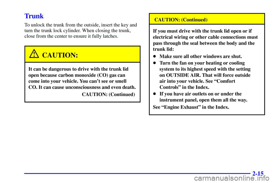 CHEVROLET MALIBU 2002 5.G Owners Manual 2-15
Trunk
To unlock the trunk from the outside, insert the key and
turn the trunk lock cylinder. When closing the trunk,
close from the center to ensure it fully latches.
CAUTION:
It can be dangerous