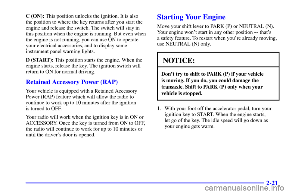 CHEVROLET MALIBU 2002 5.G Owners Manual 2-21
C (ON): This position unlocks the ignition. It is also
the position to where the key returns after you start the
engine and release the switch. The switch will stay in
this position when the engi