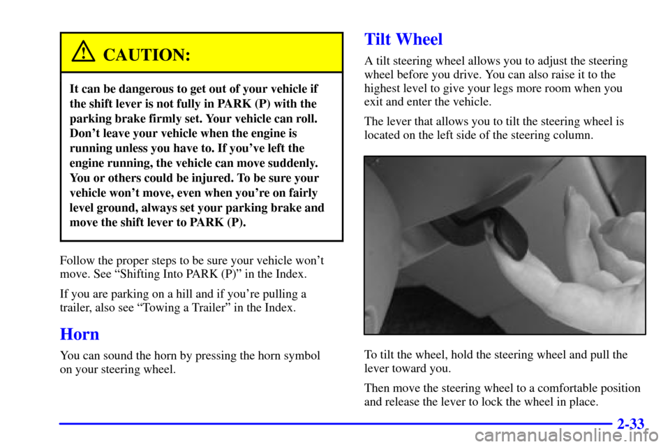 CHEVROLET MALIBU 2002 5.G Owners Manual 2-33
CAUTION:
It can be dangerous to get out of your vehicle if
the shift lever is not fully in PARK (P) with the
parking brake firmly set. Your vehicle can roll.
Dont leave your vehicle when the eng CHEVROLET MALIBU 2002 5.G Owners Manual 2-33
CAUTION:
It can be dangerous to get out of your vehicle if
the shift lever is not fully in PARK (P) with the
parking brake firmly set. Your vehicle can roll.
Dont leave your vehicle when the eng