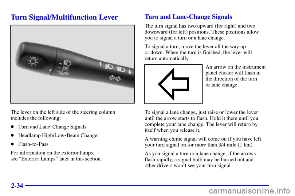 CHEVROLET MALIBU 2002 5.G Owners Manual 2-34
Turn Signal/Multifunction Lever
The lever on the left side of the steering column
includes the following:
Turn and Lane
-Change Signals
Headlamp High/Low
-Beam Changer
Flash
-to-Pass
For infor CHEVROLET MALIBU 2002 5.G Owners Manual 2-34
Turn Signal/Multifunction Lever
The lever on the left side of the steering column
includes the following:
Turn and Lane
-Change Signals
Headlamp High/Low
-Beam Changer
Flash
-to-Pass
For infor