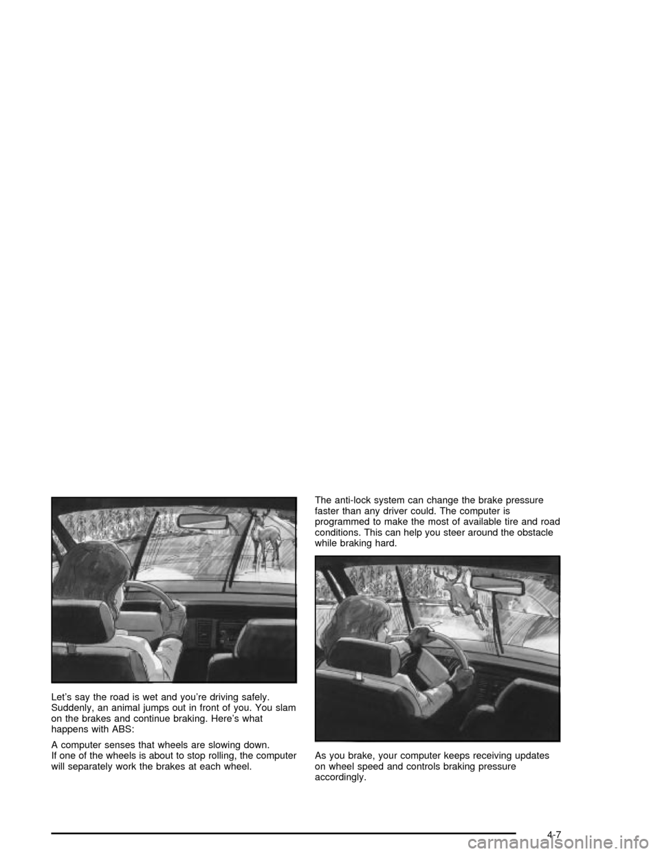 CHEVROLET MALIBU 2003 5.G Owners Manual Lets say the road is wet and youre driving safely.
Suddenly, an animal jumps out in front of you. You slam
on the brakes and continue braking. Heres what
happens with ABS:
A computer senses that wh