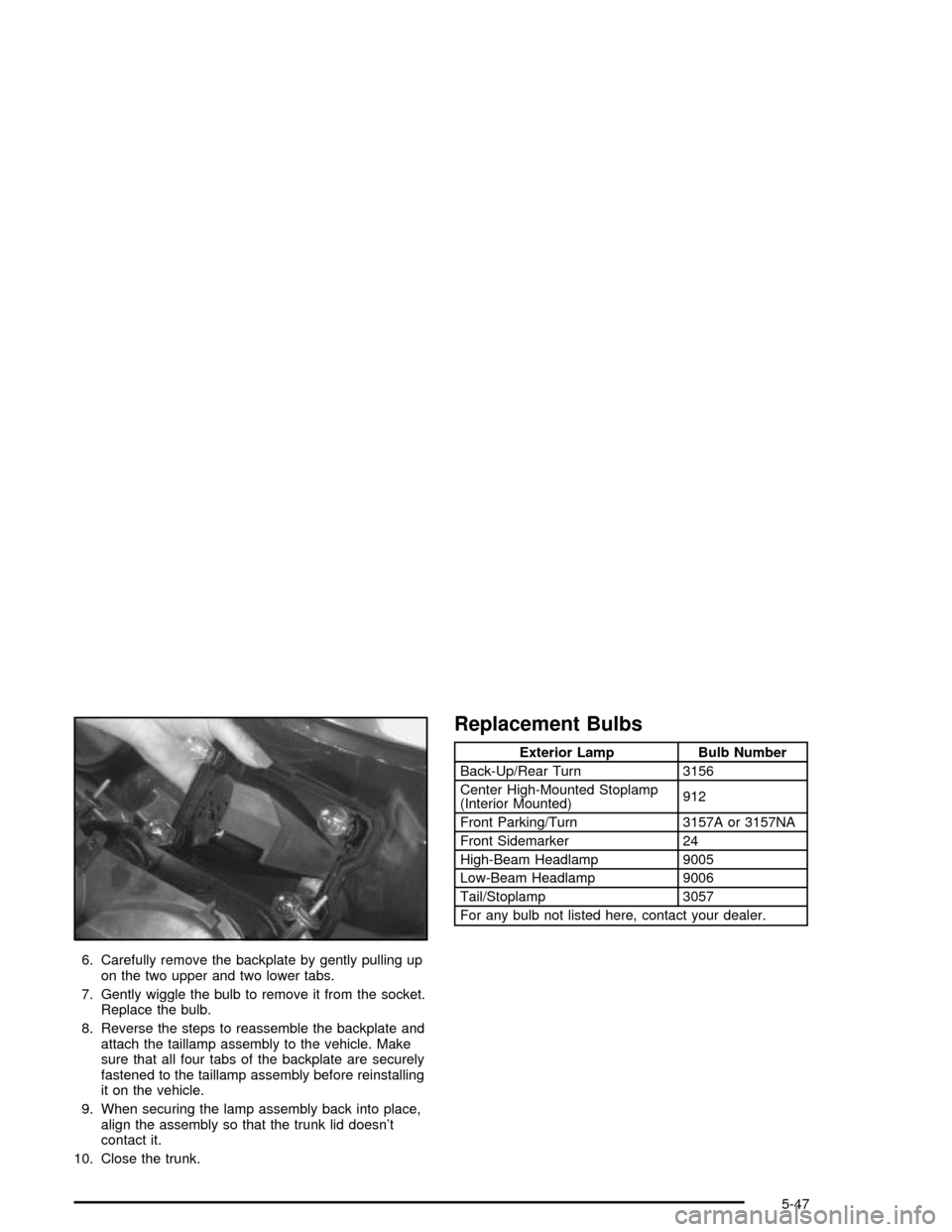 CHEVROLET MALIBU 2003 5.G Owners Manual 6. Carefully remove the backplate by gently pulling up
on the two upper and two lower tabs.
7. Gently wiggle the bulb to remove it from the socket.
Replace the bulb.
8. Reverse the steps to reassemble