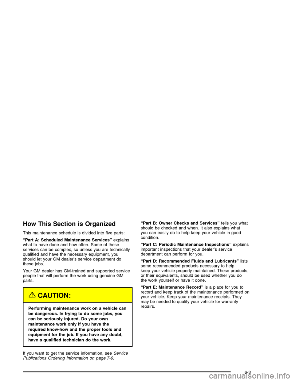 CHEVROLET MALIBU 2003 5.G Owners Manual How This Section is Organized
This maintenance schedule is divided into ®ve parts:
ªPart A: Scheduled Maintenance Servicesºexplains
what to have done and how often. Some of these
services can be co