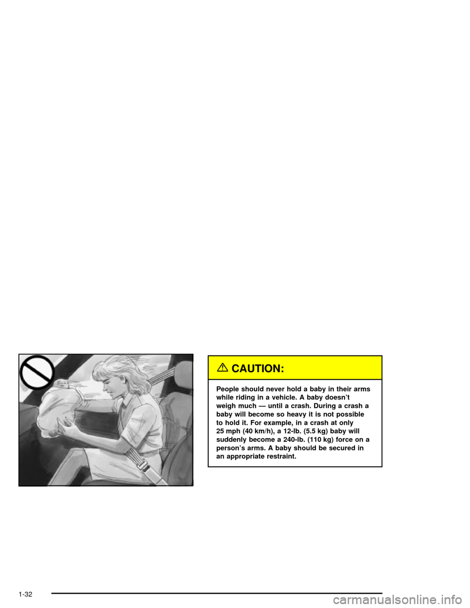 CHEVROLET MALIBU 2003 5.G Owners Manual {CAUTION:
People should never hold a baby in their arms
while riding in a vehicle. A baby doesnt
weigh much Ð until a crash. During a crash a
baby will become so heavy it is not possible
to hold it.
