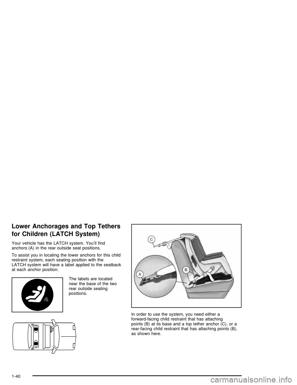 CHEVROLET MALIBU 2003 5.G Owners Manual Lower Anchorages and Top Tethers
for Children (LATCH System)
Your vehicle has the LATCH system. Youll ®nd
anchors (A) in the rear outside seat positions.
To assist you in locating the lower anchors 