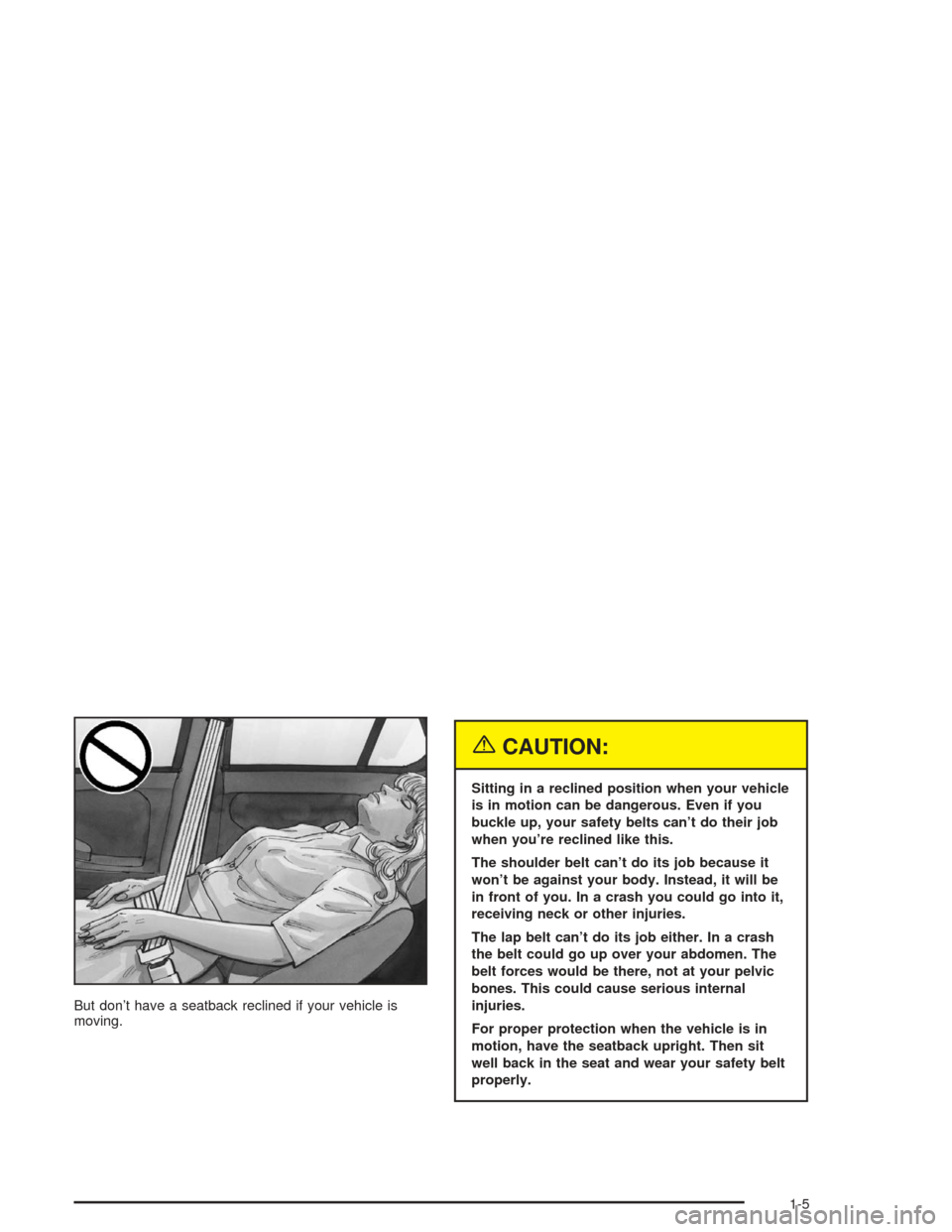 CHEVROLET MALIBU 2004 5.G Owners Manual But don’t have a seatback reclined if your vehicle is
moving.
{CAUTION:
Sitting in a reclined position when your vehicle
is in motion can be dangerous. Even if you
buckle up, your safety belts can