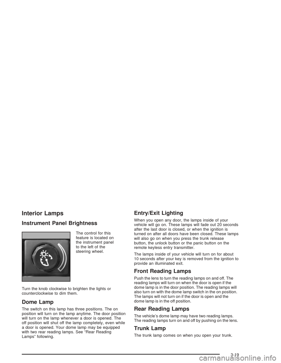 CHEVROLET MALIBU 2004 5.G Owners Manual Interior Lamps
Instrument Panel Brightness
The control for this
feature is located on
the instrument panel
to the left of the
steering wheel.
Turn the knob clockwise to brighten the lights or
counterc