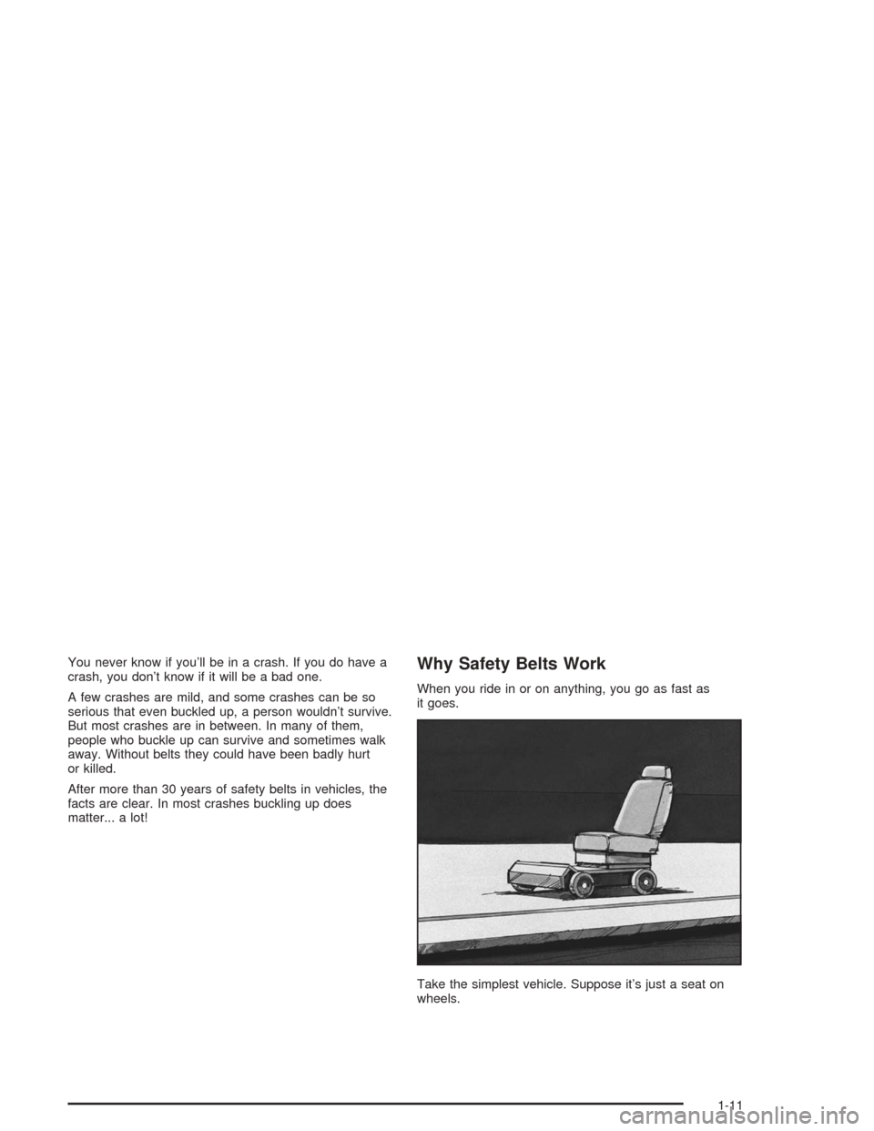 CHEVROLET MALIBU 2004 5.G Owners Manual You never know if you’ll be in a crash. If you do have a
crash, you don’t know if it will be a bad one.
A few crashes are mild, and some crashes can be so
serious that even buckled up, a person wo